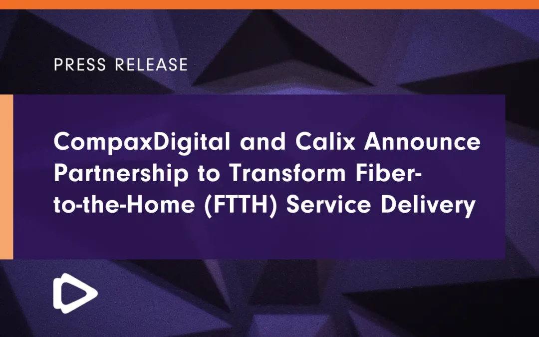 CompaxDigital and Calix Announce Partnership to Transform Fiber-to-the-Home (FTTH) Service Delivery